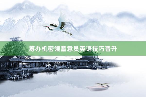 筹办机密领蓄意员英语技巧晋升