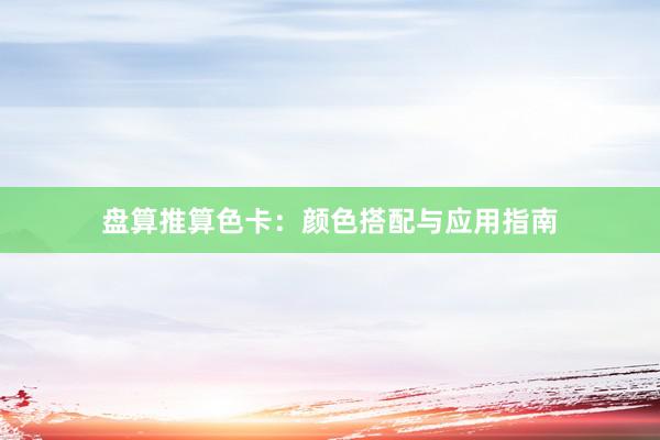 盘算推算色卡：颜色搭配与应用指南
