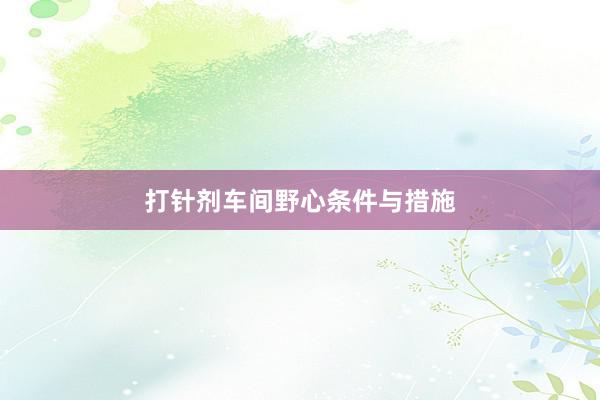 打针剂车间野心条件与措施