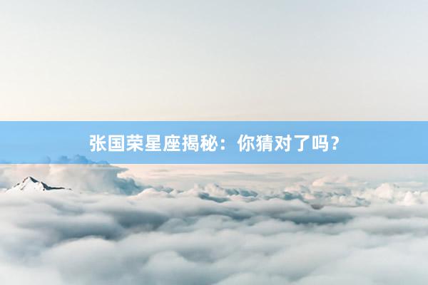 张国荣星座揭秘：你猜对了吗？