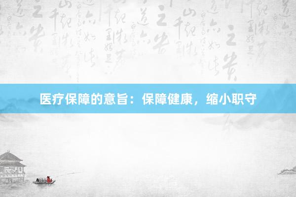 医疗保障的意旨：保障健康，缩小职守