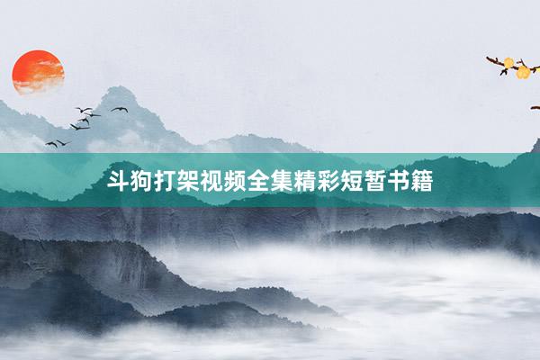 斗狗打架视频全集精彩短暂书籍